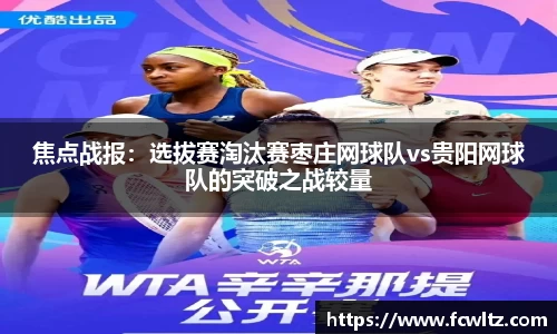 焦点战报：选拔赛淘汰赛枣庄网球队vs贵阳网球队的突破之战较量