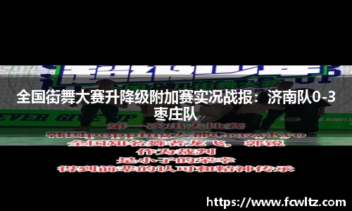 全国街舞大赛升降级附加赛实况战报：济南队0-3枣庄队