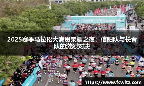 2025赛季马拉松大满贯荣耀之夜：信阳队与长春队的激烈对决