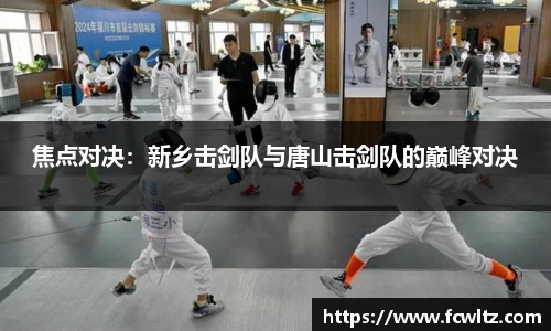 焦点对决：新乡击剑队与唐山击剑队的巅峰对决