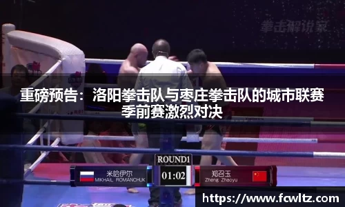 重磅预告：洛阳拳击队与枣庄拳击队的城市联赛季前赛激烈对决