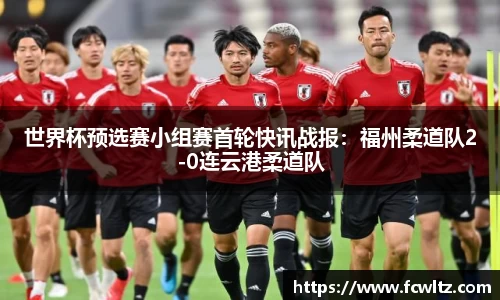 世界杯预选赛小组赛首轮快讯战报：福州柔道队2-0连云港柔道队