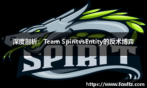 深度剖析：Team SpiritvsEntity的反术博弈