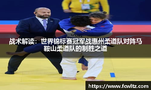 战术解读：世界锦标赛冠军战惠州柔道队对阵马鞍山柔道队的制胜之道