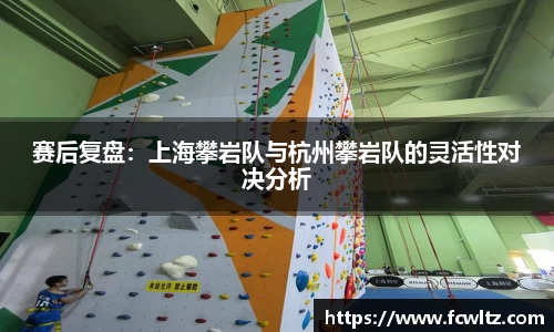 赛后复盘：上海攀岩队与杭州攀岩队的灵活性对决分析