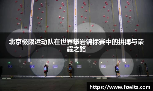 北京极限运动队在世界攀岩锦标赛中的拼搏与荣耀之路