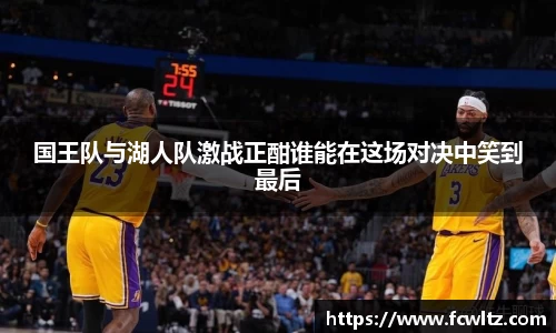 国王队与湖人队激战正酣谁能在这场对决中笑到最后