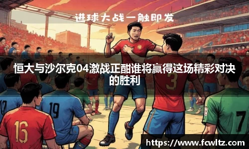 恒大与沙尔克04激战正酣谁将赢得这场精彩对决的胜利