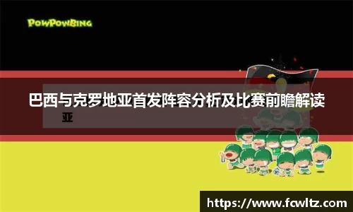 巴西与克罗地亚首发阵容分析及比赛前瞻解读